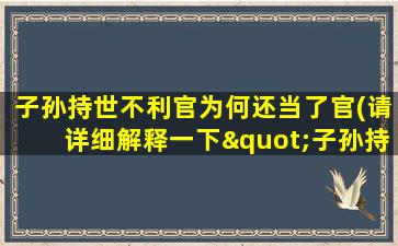 子孙持世不利官为何还当了官(请详细解释一下"子孙持世")